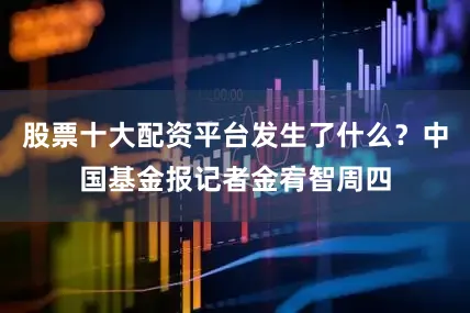 股票十大配资平台发生了什么？　　中国基金报记者金宥智　　周四