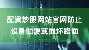 配资炒股网站官网防止设备倾覆或损坏路面
