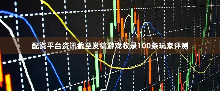配资平台资讯截至发稿游戏收录100条玩家评测