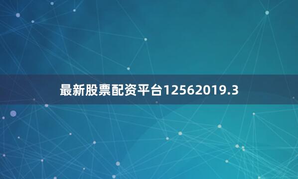 最新股票配资平台12562019.3